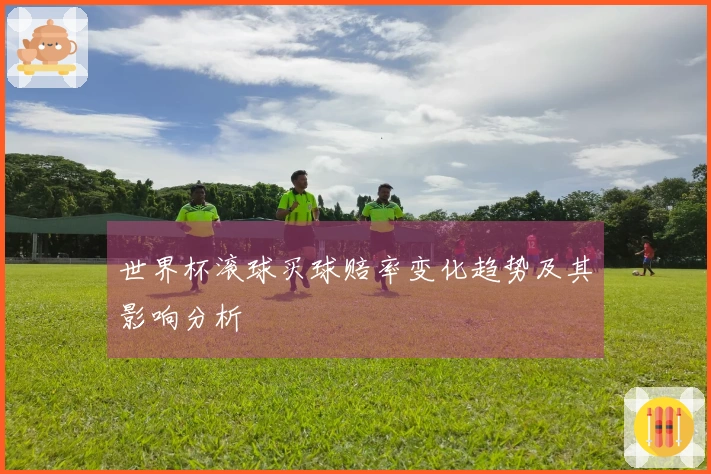 世界杯滚球买球赔率变化趋势及其影响分析