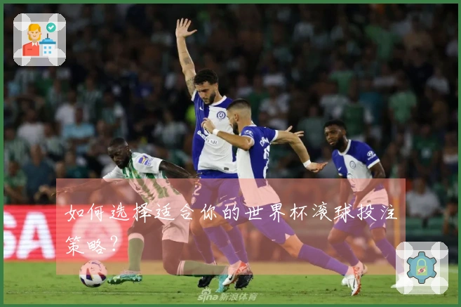 如何选择适合你的世界杯滚球投注策略？