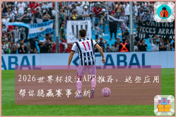 2026世界杯投注APP推荐，这些应用帮你稳赢赛事分析