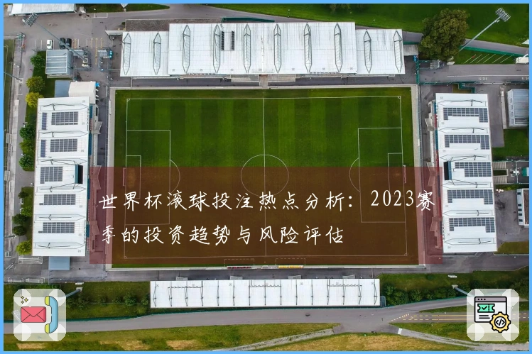 世界杯滚球投注热点分析：2023赛季的投资趋势与风险评估