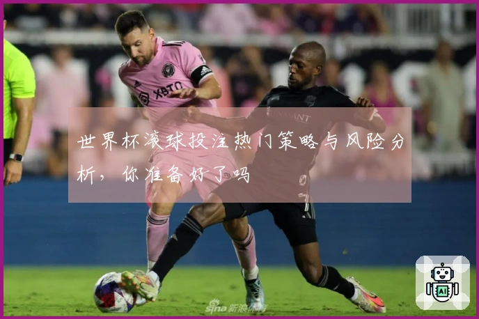 世界杯滚球投注热门策略与风险分析，你准备好了吗