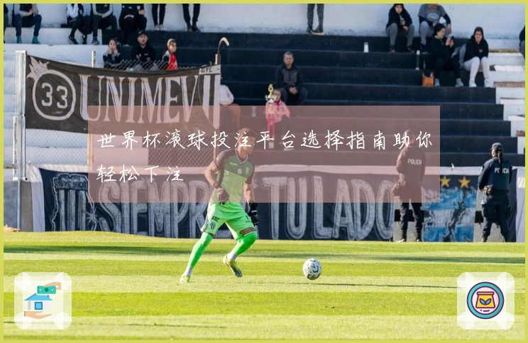 世界杯滚球投注平台选择指南助你轻松下注