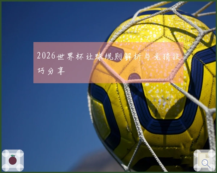 2026世界杯让球规则解析与竞猜技巧分享