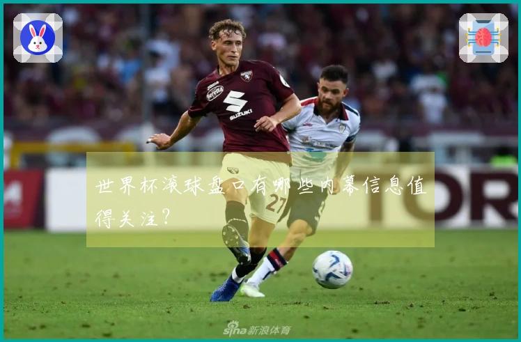 世界杯滚球盘口有哪些内幕信息值得关注？