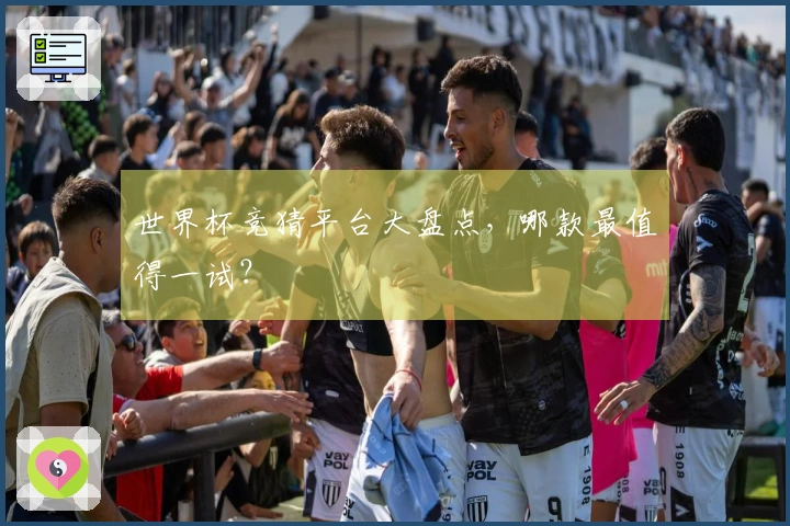 世界杯竞猜平台大盘点，哪款最值得一试？