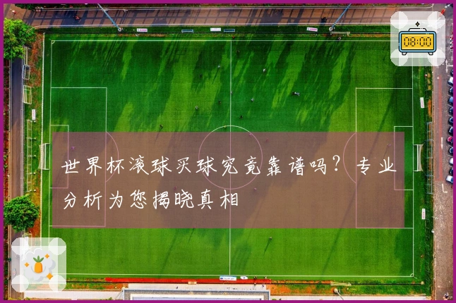 世界杯滚球买球究竟靠谱吗？专业分析为您揭晓真相