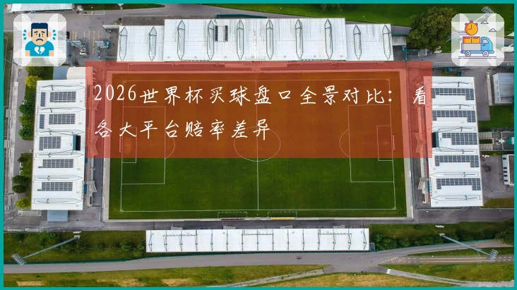 2026世界杯买球盘口全景对比：看各大平台赔率差异