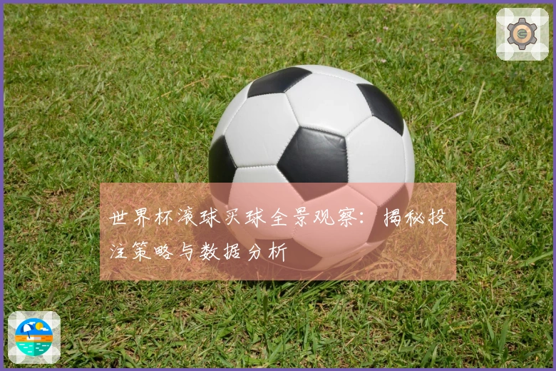 世界杯滚球买球全景观察：揭秘投注策略与数据分析