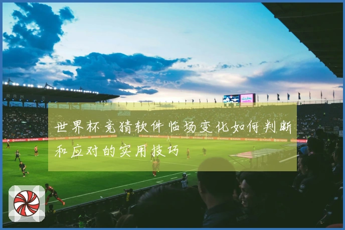 世界杯竞猜软件临场变化如何判断和应对的实用技巧