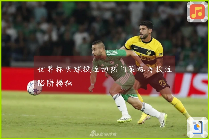 世界杯买球投注的热门策略与投注陷阱揭秘