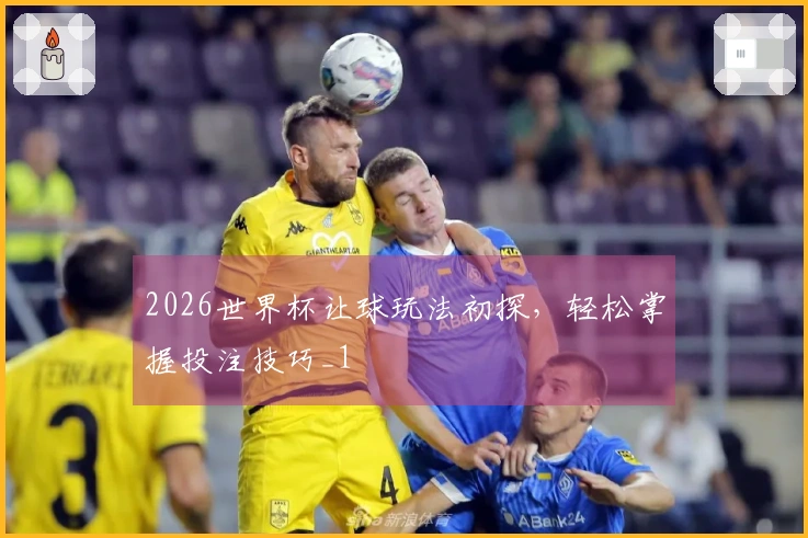 2026世界杯让球玩法初探，轻松掌握投注技巧_1